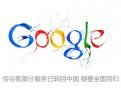 传谷歌部分服务已转回中国 疑要全面回归